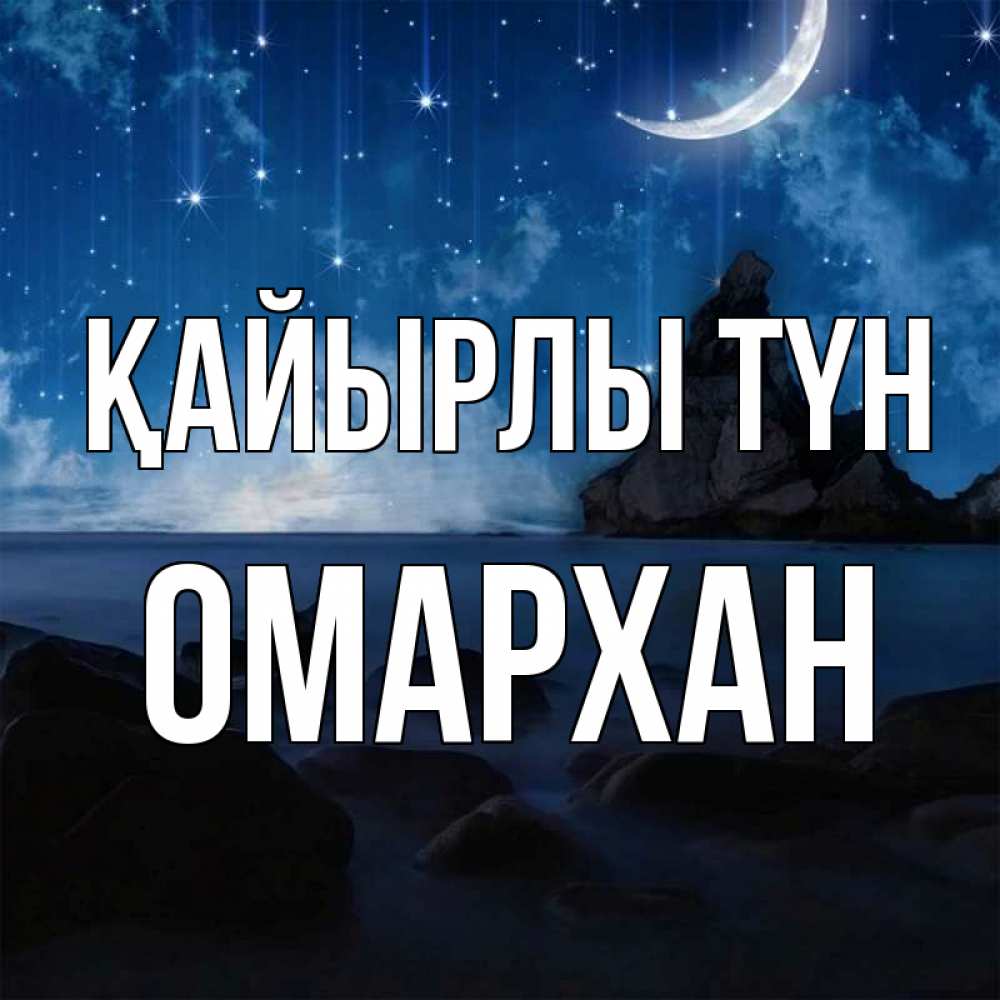 Күн сайын ашық хат с именем, ОМАРХАН Қайырлы түн море Онлайн тегін жүктеп алу тілектері бар керемет карта 