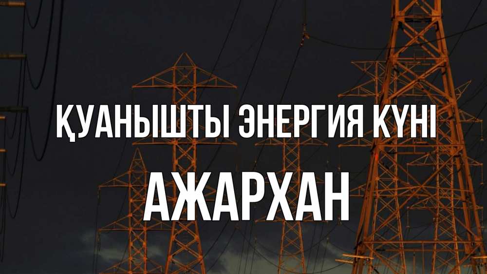 Күн сайын ашық хат с именем, АЖАРХАН Қуанышты энергия күні ночь, лэп Онлайн тегін жүктеп алу тілектері бар керемет карта 