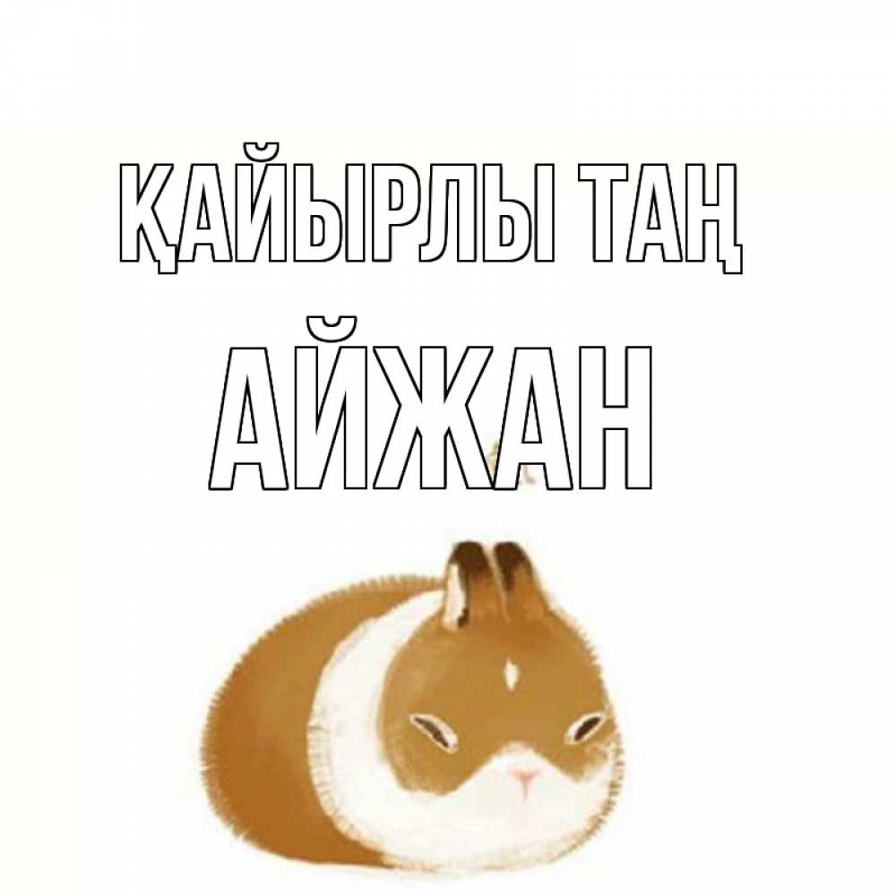 Күн сайын ашық хат с именем, АЙЖАН Қайырлы таң хорошего утречка Онлайн тегін жүктеп алу тілектері бар керемет карта 