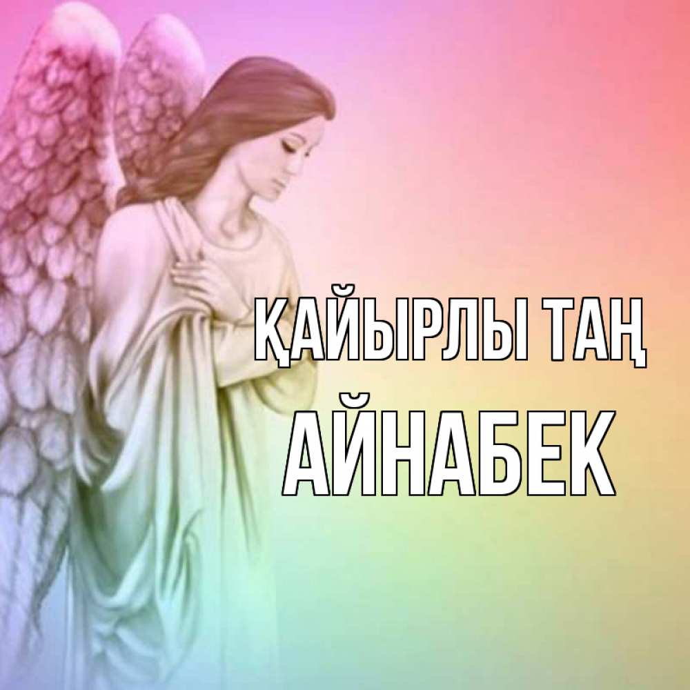 Күн сайын ашық хат с именем, Айнабек Қайырлы таң крылья Онлайн тегін жүктеп алу тілектері бар керемет карта 