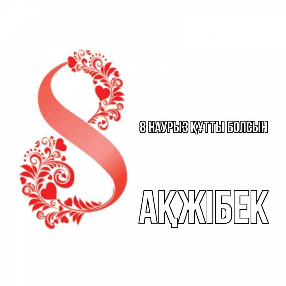 Күн сайын ашық хат с именем, АҚЖІБЕК 8 наурыз құтты болсын восьмерка из сердечек и листьев Онлайн тегін жүктеп алу тілектері бар керемет карта 