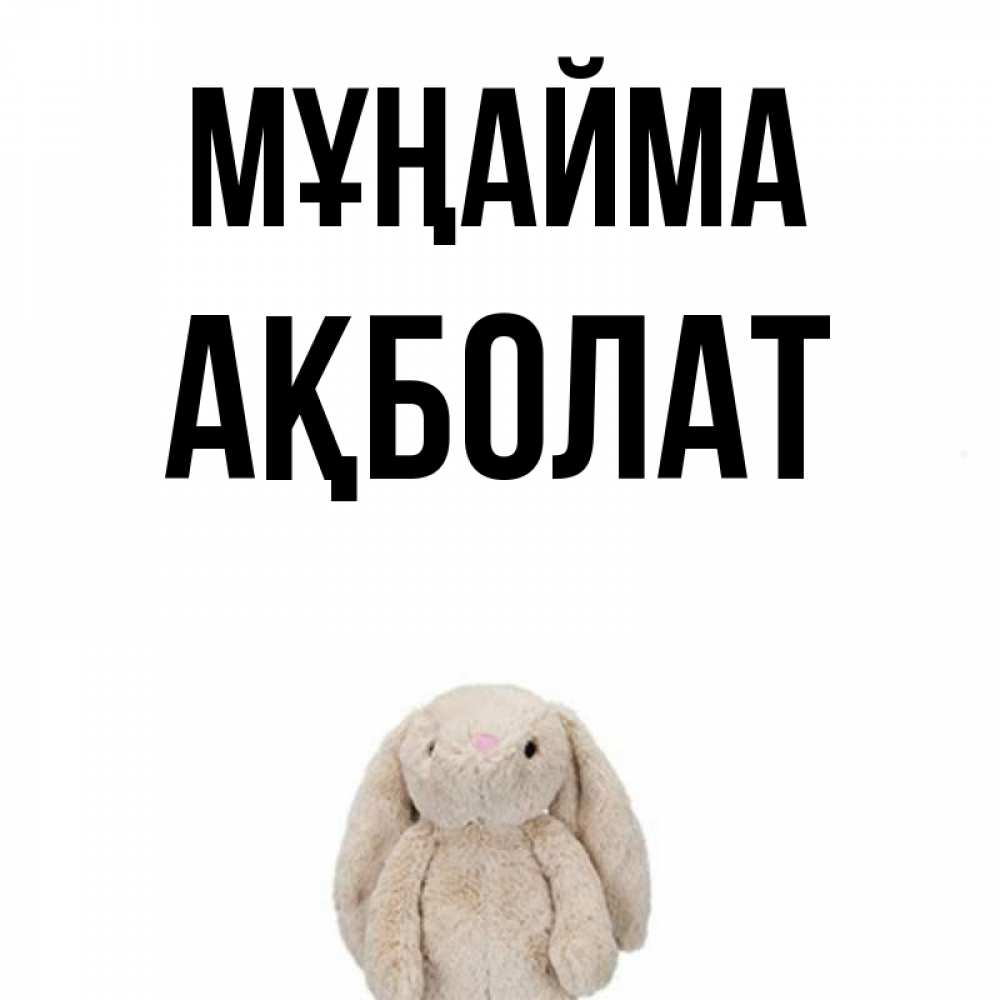 Күн сайын ашық хат с именем, Ақболат Мұңайма детская игрушка зайчика Онлайн тегін жүктеп алу тілектері бар керемет карта 