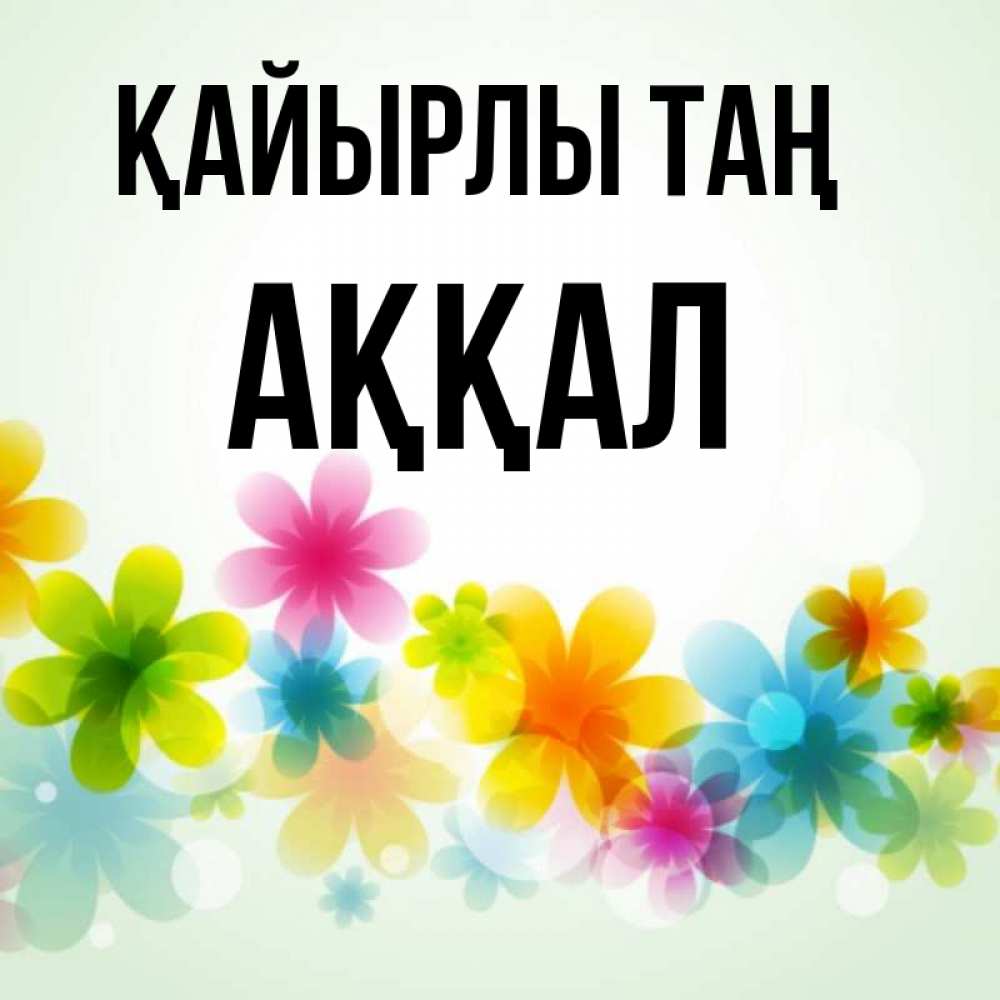 Күн сайын ашық хат с именем, Аққал Қайырлы таң позитивные цветочки Онлайн тегін жүктеп алу тілектері бар керемет карта 