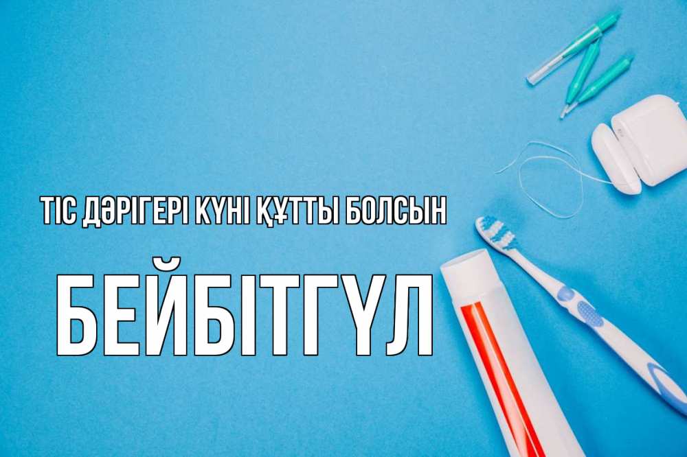 Күн сайын ашық хат с именем, БЕЙБІТГҮЛ Тіс дәрігері күні құтты болсын с днем стоматолога Онлайн тегін жүктеп алу тілектері бар керемет карта 