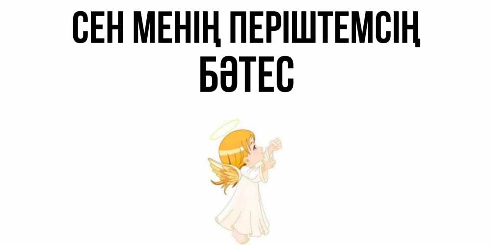 Күн сайын ашық хат с именем, БӘТЕС Сен менің періштемсің ангел, девочка Онлайн тегін жүктеп алу тілектері бар керемет карта 