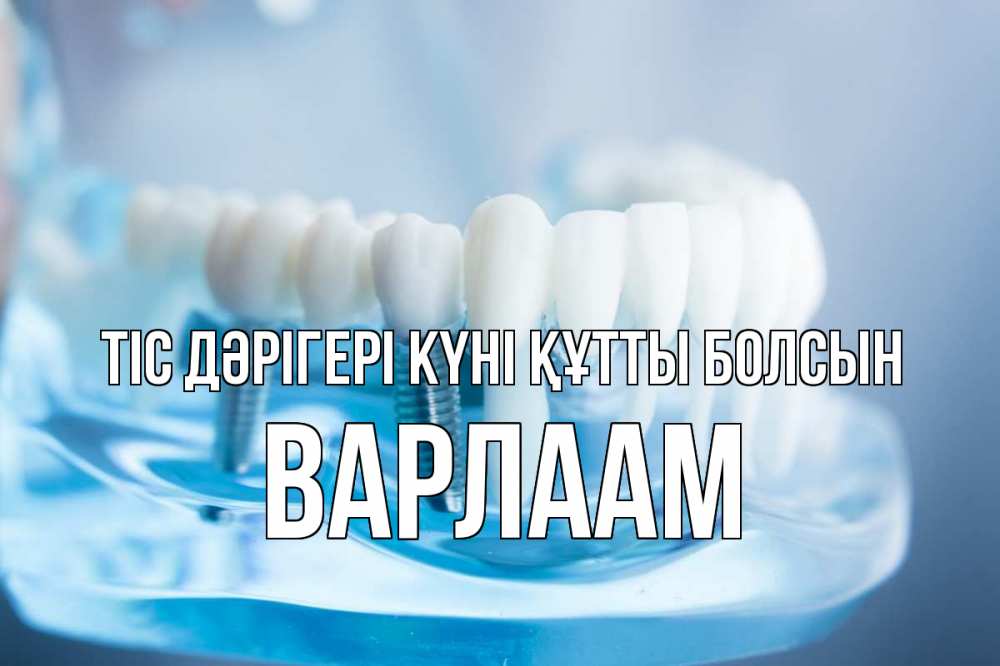 Күн сайын ашық хат с именем, Варлаам Тіс дәрігері күні құтты болсын с днем стоматолога Онлайн тегін жүктеп алу тілектері бар керемет карта 