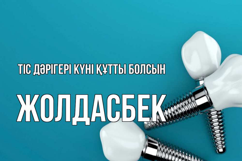 Күн сайын ашық хат с именем, Жолдасбек Тіс дәрігері күні құтты болсын с днем стоматолога Онлайн тегін жүктеп алу тілектері бар керемет карта 