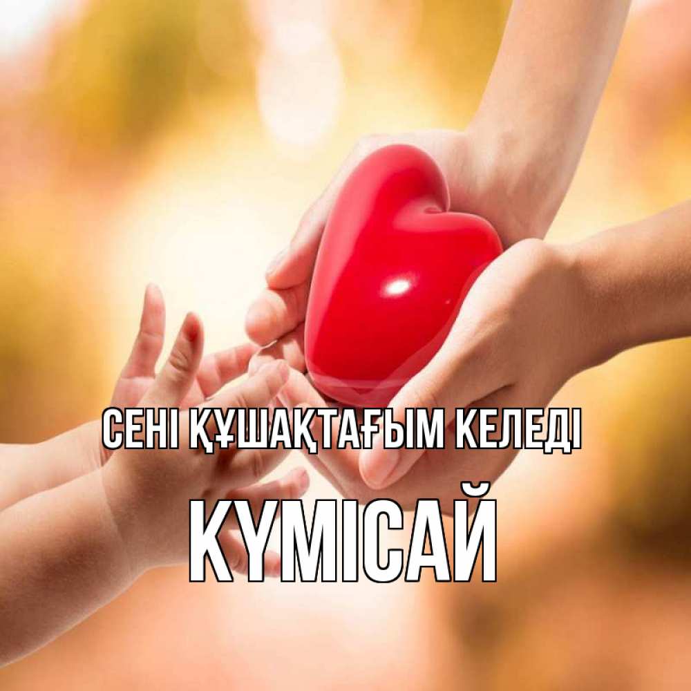 Күн сайын ашық хат с именем, КҮМІСАЙ сені құшақтағым келеді мама и малыш Онлайн тегін жүктеп алу тілектері бар керемет карта 