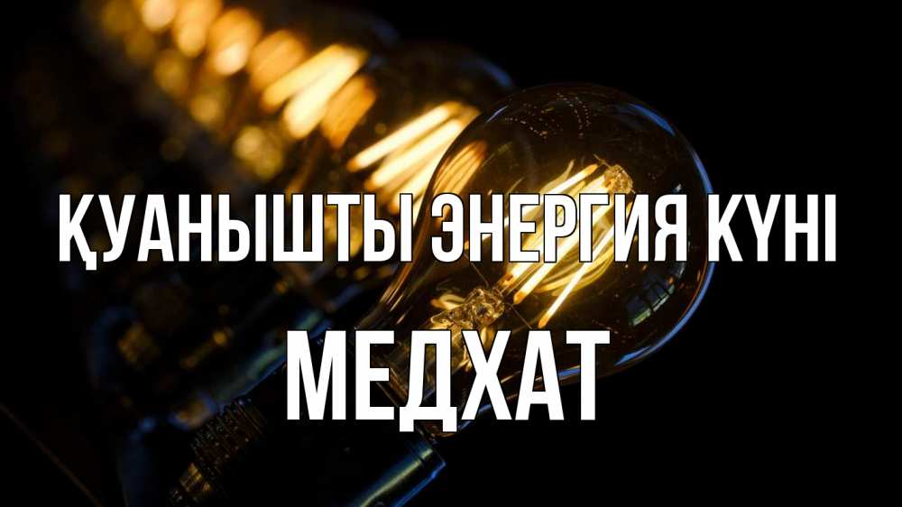 Күн сайын ашық хат с именем, МЕДХАТ Қуанышты энергия күні лампочка Онлайн тегін жүктеп алу тілектері бар керемет карта 