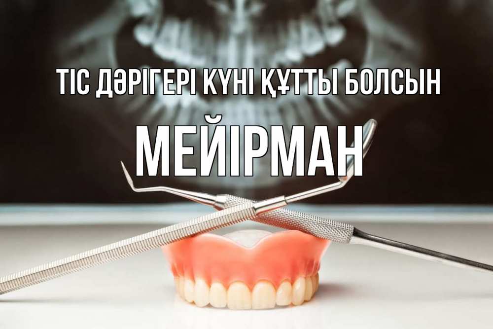 Күн сайын ашық хат с именем, МЕЙІРМАН Тіс дәрігері күні құтты болсын с днем стоматолога Онлайн тегін жүктеп алу тілектері бар керемет карта 