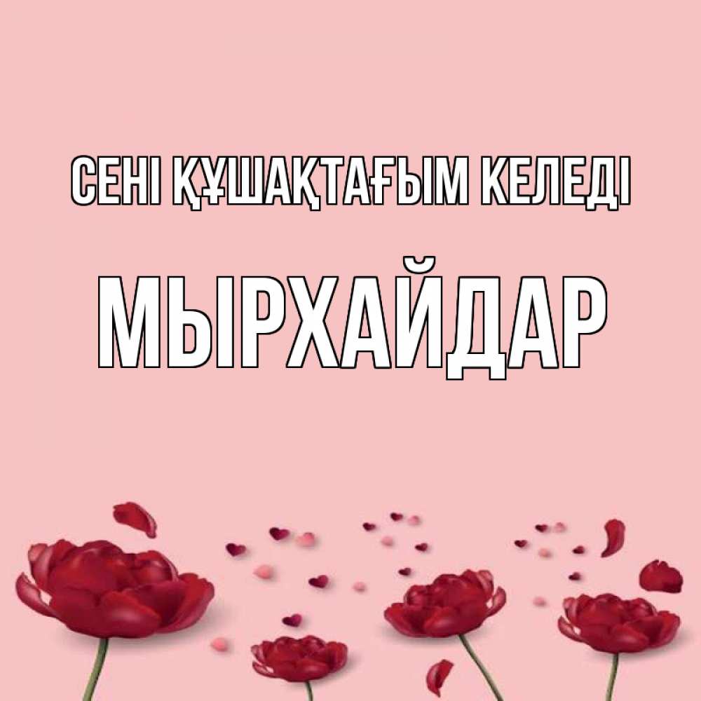 Күн сайын ашық хат с именем, МЫРХАЙДАР сені құшақтағым келеді бесплатно Онлайн тегін жүктеп алу тілектері бар керемет карта 