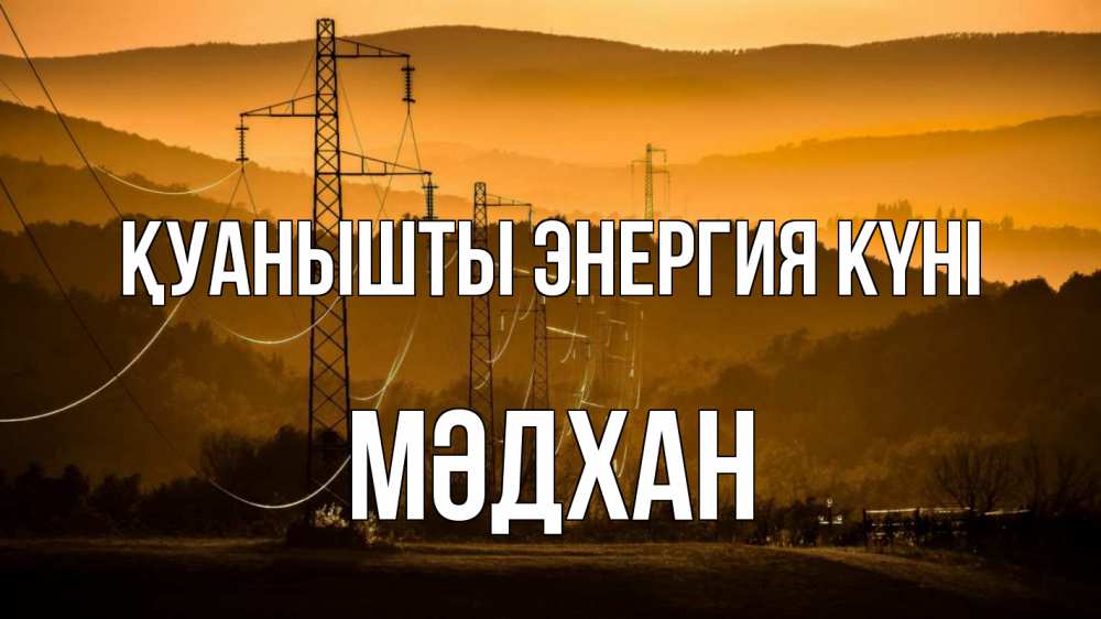 Күн сайын ашық хат с именем, МӘДХАН Қуанышты энергия күні ЛЭП провода горы закат Онлайн тегін жүктеп алу тілектері бар керемет карта 