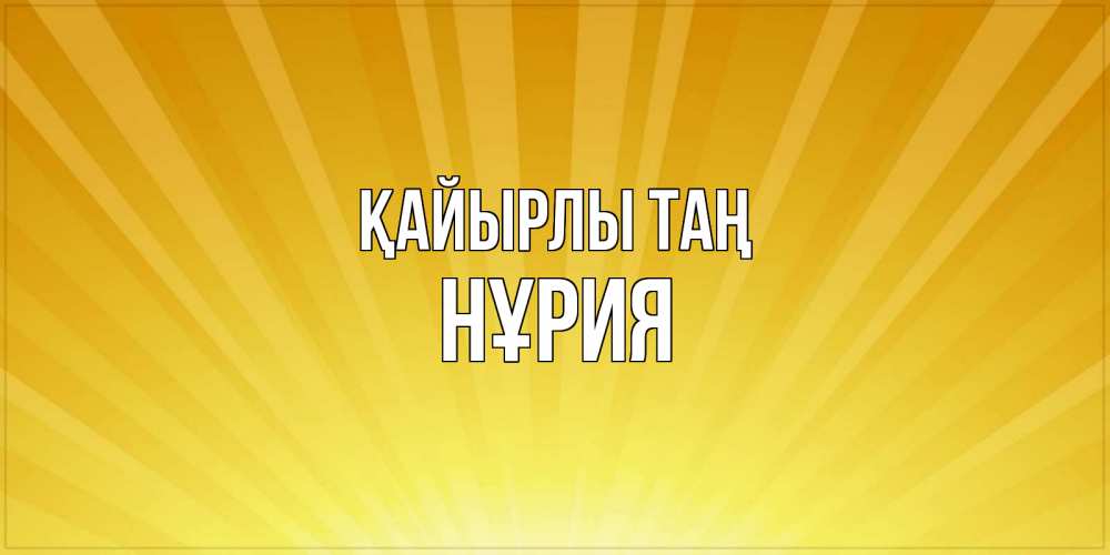 Күн сайын ашық хат с именем, НҰРИЯ Қайырлы таң пожелания доброго утра Онлайн тегін жүктеп алу тілектері бар керемет карта 
