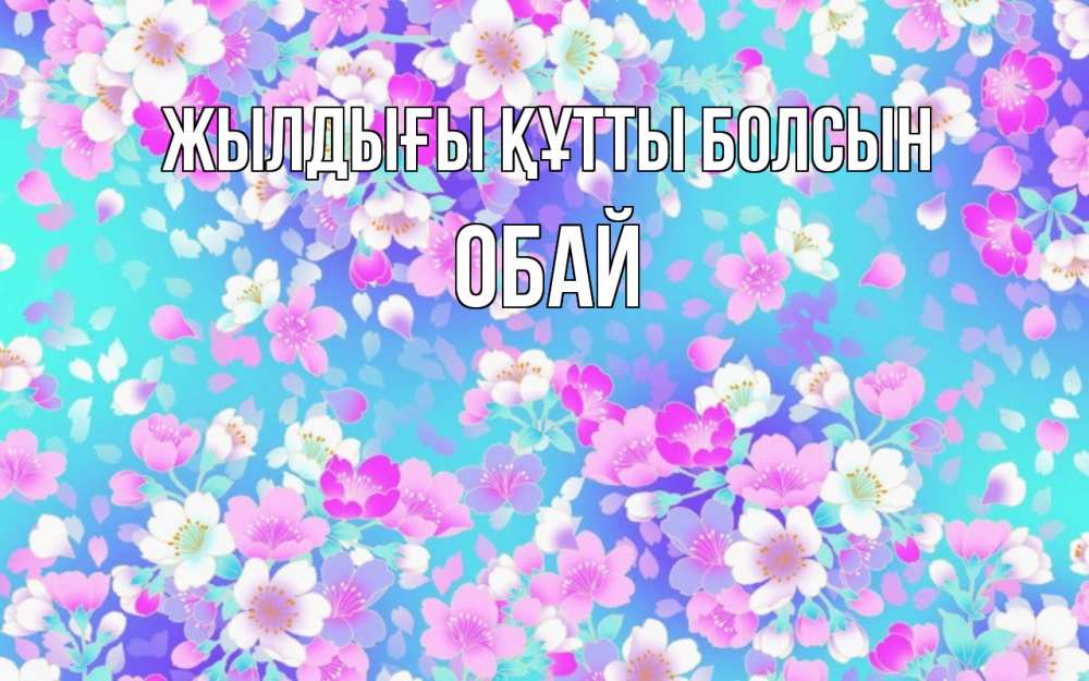Күн сайын ашық хат с именем, ОБАЙ Жылдығы құтты болсын открытка с заливкой Онлайн тегін жүктеп алу тілектері бар керемет карта 