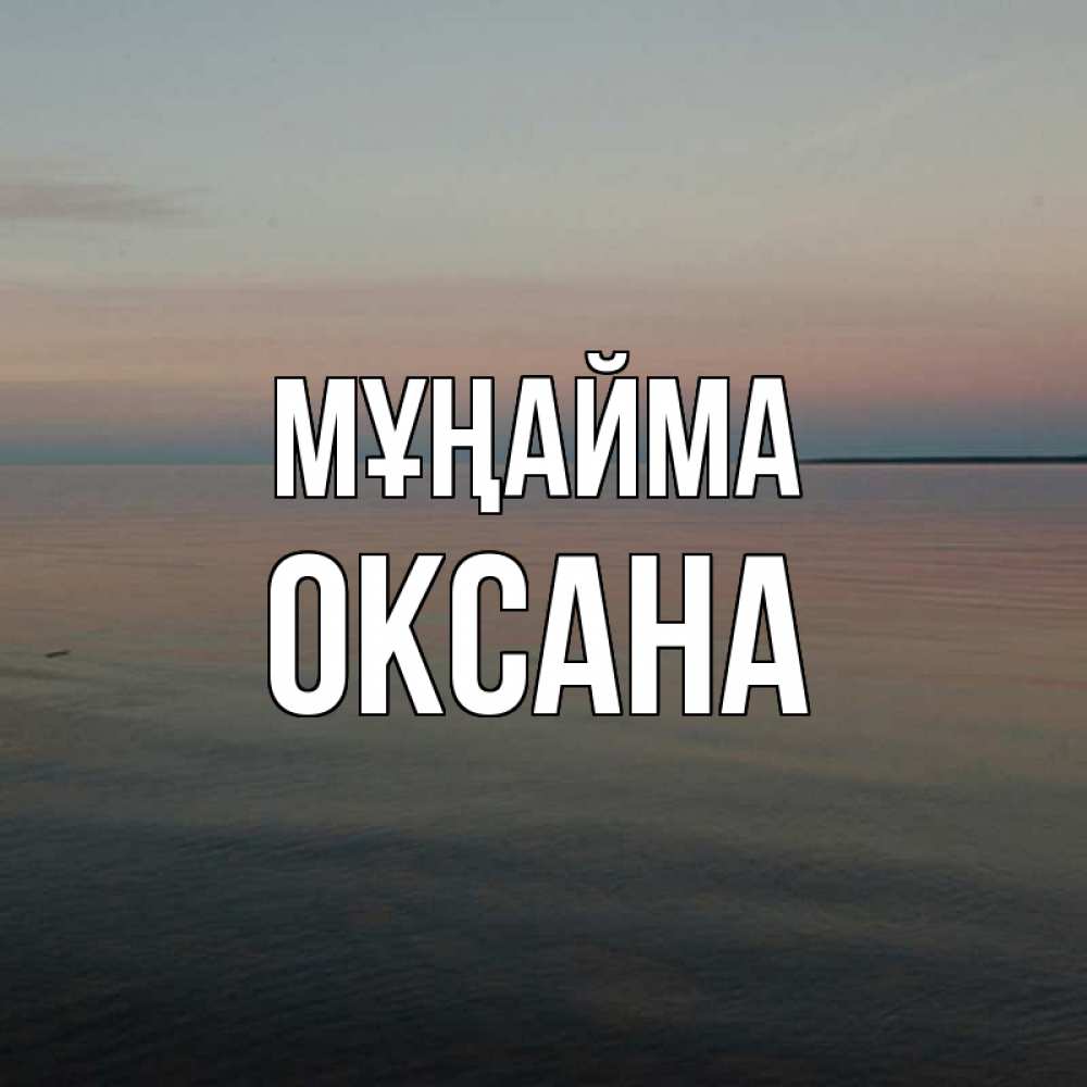 Күн сайын ашық хат с именем, Оксана Мұңайма водная гладь Онлайн тегін жүктеп алу тілектері бар керемет карта 