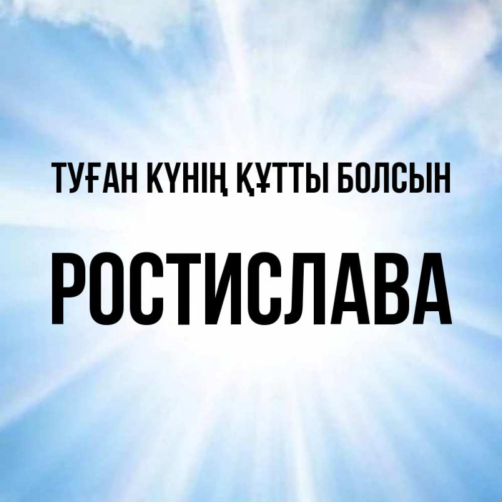 Күн сайын ашық хат с именем, Ростислава Туған күнің құтты болсын свет небесный Онлайн тегін жүктеп алу тілектері бар керемет карта 