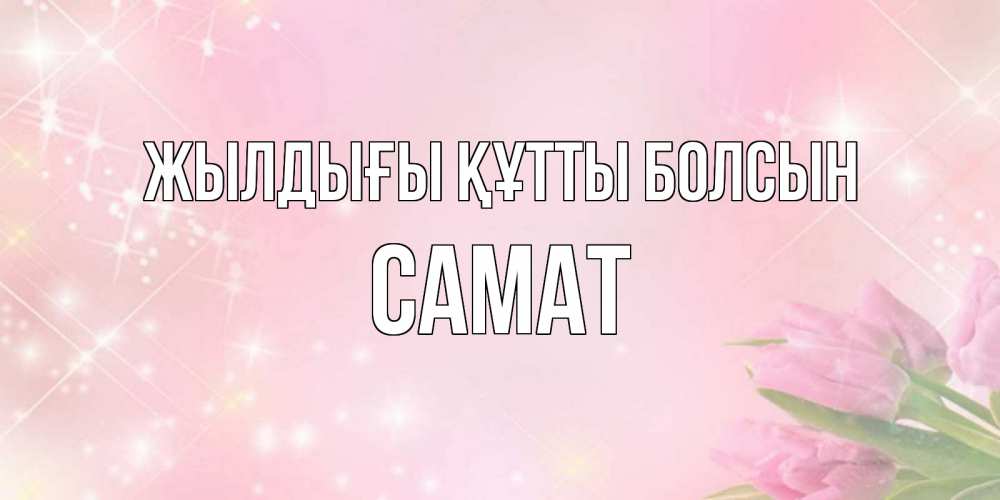 Күн сайын ашық хат с именем, САМАТ Жылдығы құтты болсын открытки в нежных цветах Онлайн тегін жүктеп алу тілектері бар керемет карта 