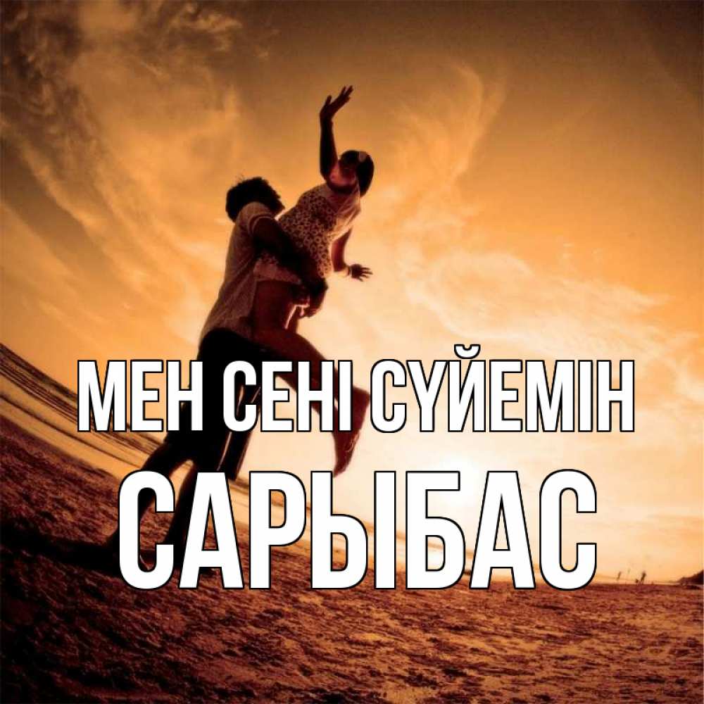 Күн сайын ашық хат с именем, САРЫБАС Мен сені сүйемін парень держит девушку Онлайн тегін жүктеп алу тілектері бар керемет карта 