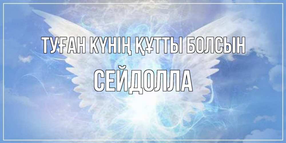 Күн сайын ашық хат с именем, СЕЙДОЛЛА Туған күнің құтты болсын Белый ангел на небе 1 Онлайн тегін жүктеп алу тілектері бар керемет карта 