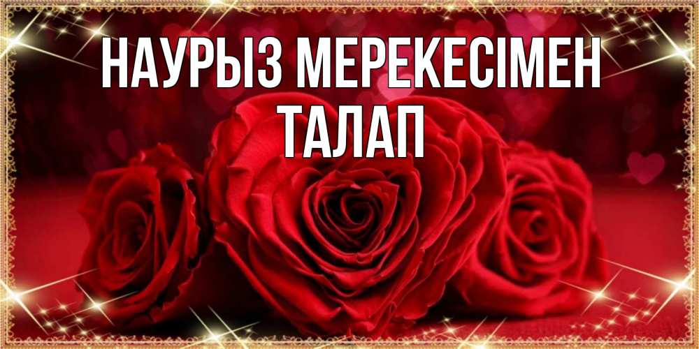 Күн сайын ашық хат с именем, ТАЛАП Наурыз мерекесімен три красные розы Онлайн тегін жүктеп алу тілектері бар керемет карта 