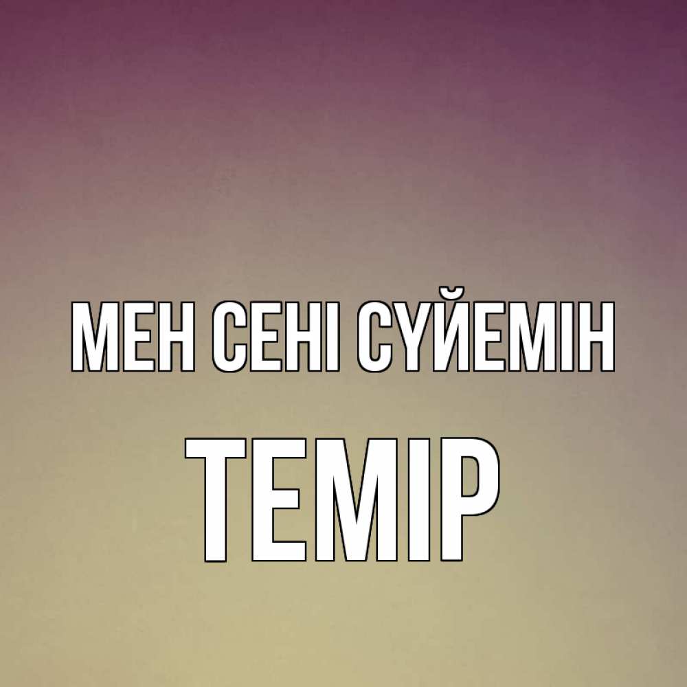 Күн сайын ашық хат с именем, ТЕМІР Мен сені сүйемін для любимой Онлайн тегін жүктеп алу тілектері бар керемет карта 