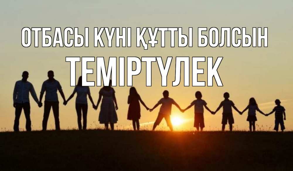 Күн сайын ашық хат с именем, ТЕМІРТҮЛЕК отбасы күні құтты болсын дети, родители Онлайн тегін жүктеп алу тілектері бар керемет карта 