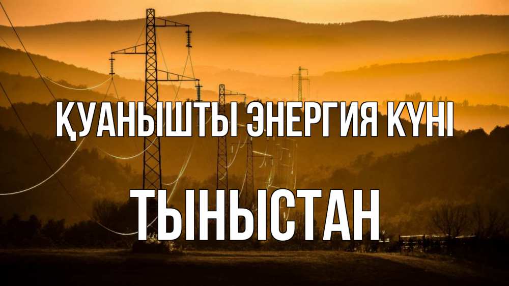 Күн сайын ашық хат с именем, ТЫНЫСТАН Қуанышты энергия күні ЛЭП провода горы закат Онлайн тегін жүктеп алу тілектері бар керемет карта 