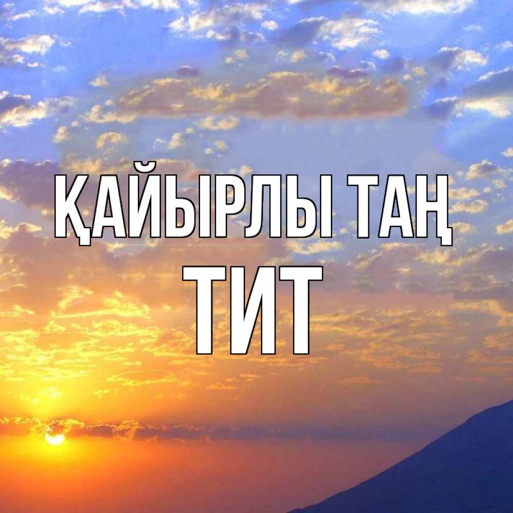 Күн сайын ашық хат с именем, Тит Қайырлы таң облака и солнце Онлайн тегін жүктеп алу тілектері бар керемет карта 