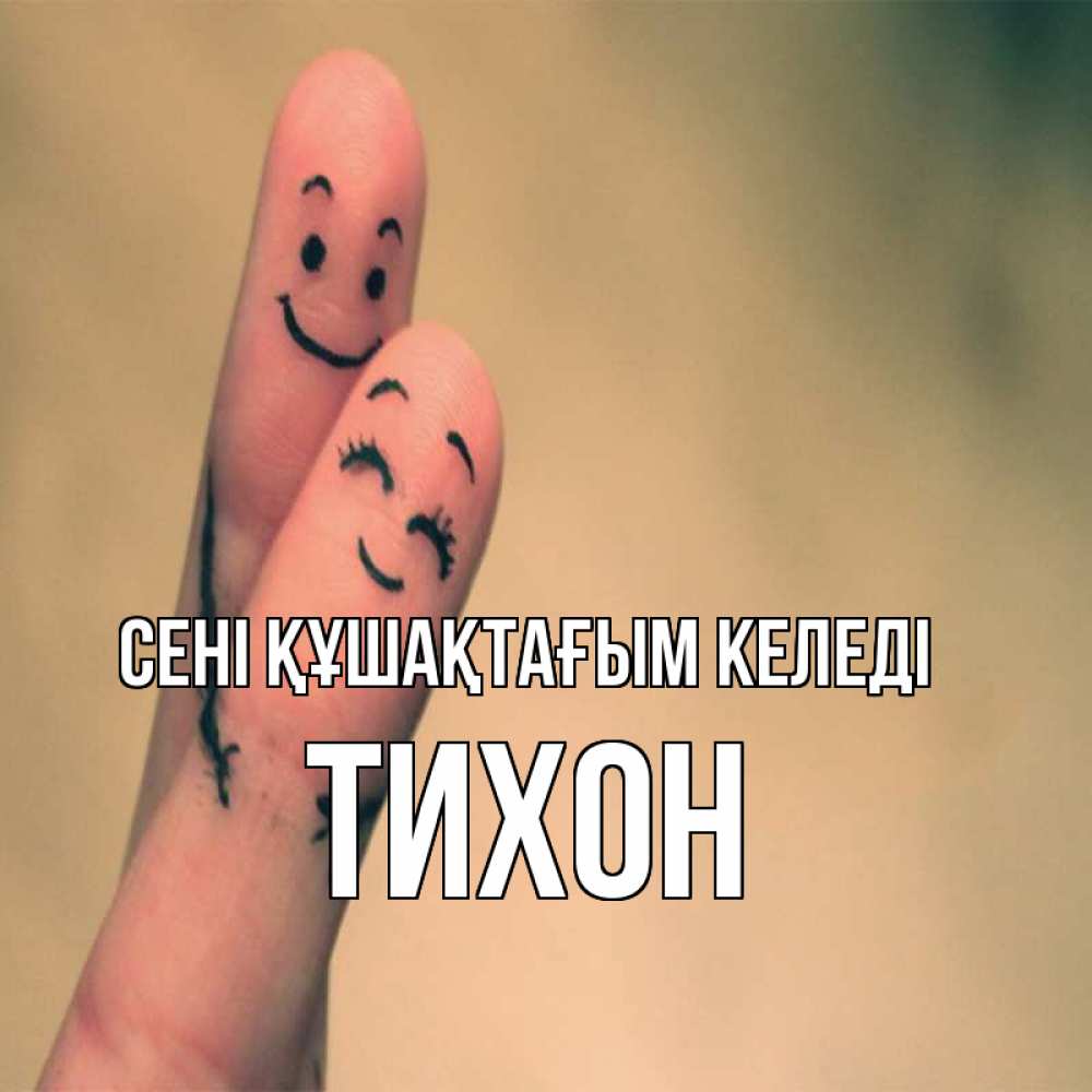 Күн сайын ашық хат с именем, Тихон сені құшақтағым келеді рисунок на пальцах Онлайн тегін жүктеп алу тілектері бар керемет карта 