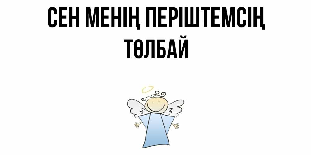 Күн сайын ашық хат с именем, ТӨЛБАЙ Сен менің періштемсің ангел Онлайн тегін жүктеп алу тілектері бар керемет карта 