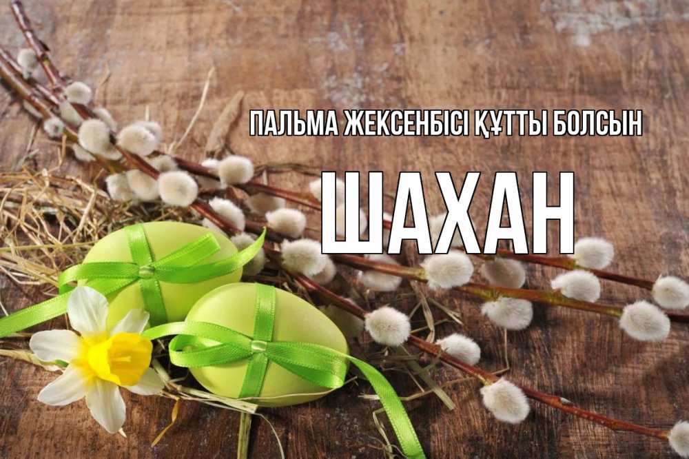 Күн сайын ашық хат с именем, ШАХАН Пальма жексенбісі құтты болсын верба Онлайн тегін жүктеп алу тілектері бар керемет карта 