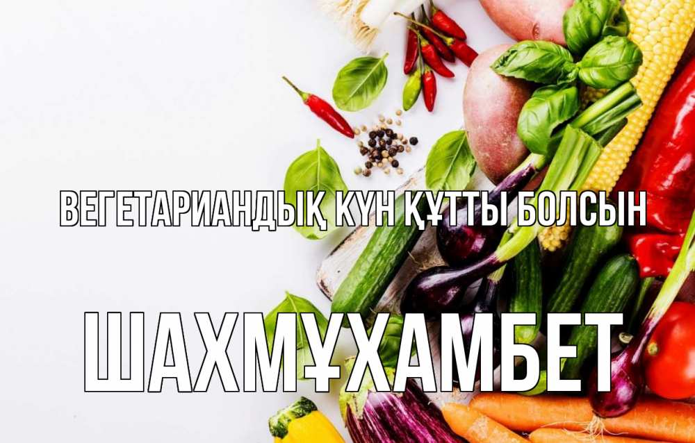 Күн сайын ашық хат с именем, ШАХМҰХАМБЕТ Вегетариандық күн құтты болсын день вегана Онлайн тегін жүктеп алу тілектері бар керемет карта 