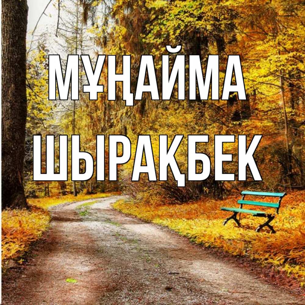 Күн сайын ашық хат с именем, ШЫРАҚБЕК Мұңайма зеленая лавочка Онлайн тегін жүктеп алу тілектері бар керемет карта 