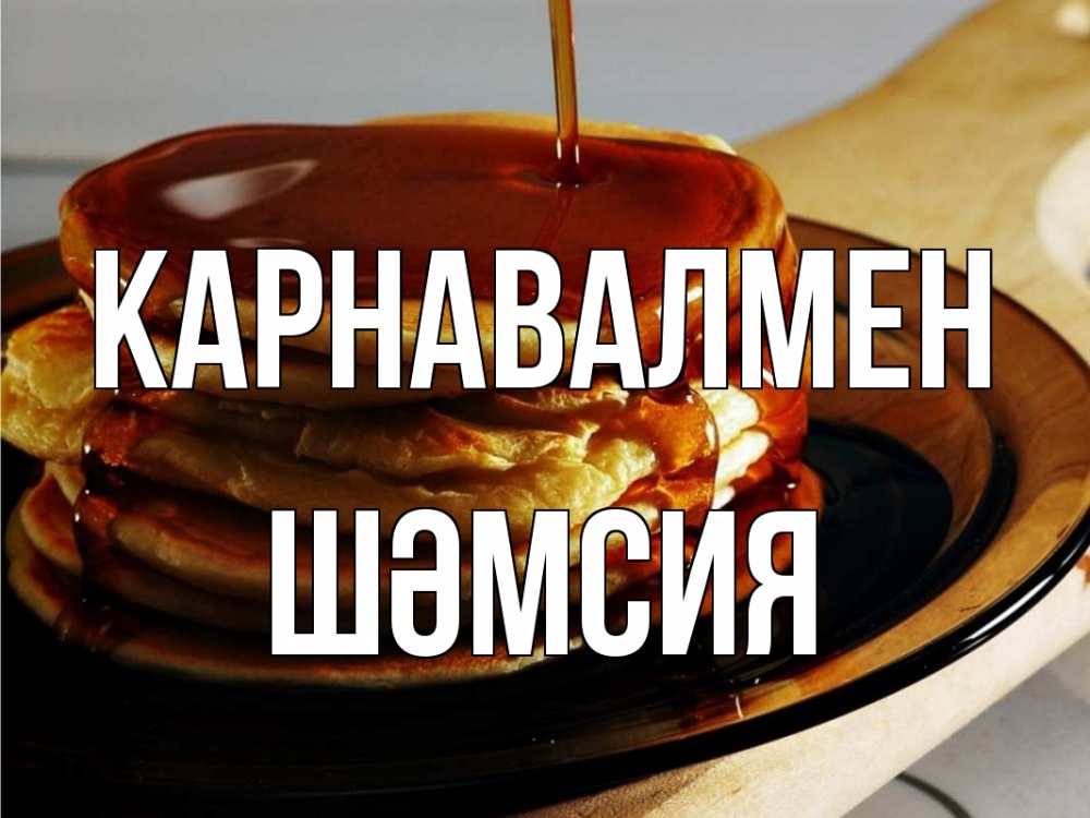 Күн сайын ашық хат с именем, ШӘМСИЯ Карнавалмен блины Онлайн тегін жүктеп алу тілектері бар керемет карта 
