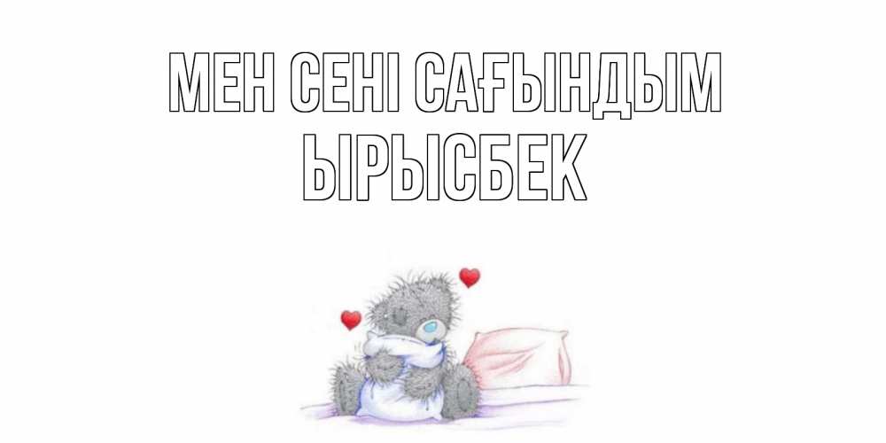 Күн сайын ашық хат с именем, ЫРЫСБЕК Мен сені сағындым мишка Онлайн тегін жүктеп алу тілектері бар керемет карта 