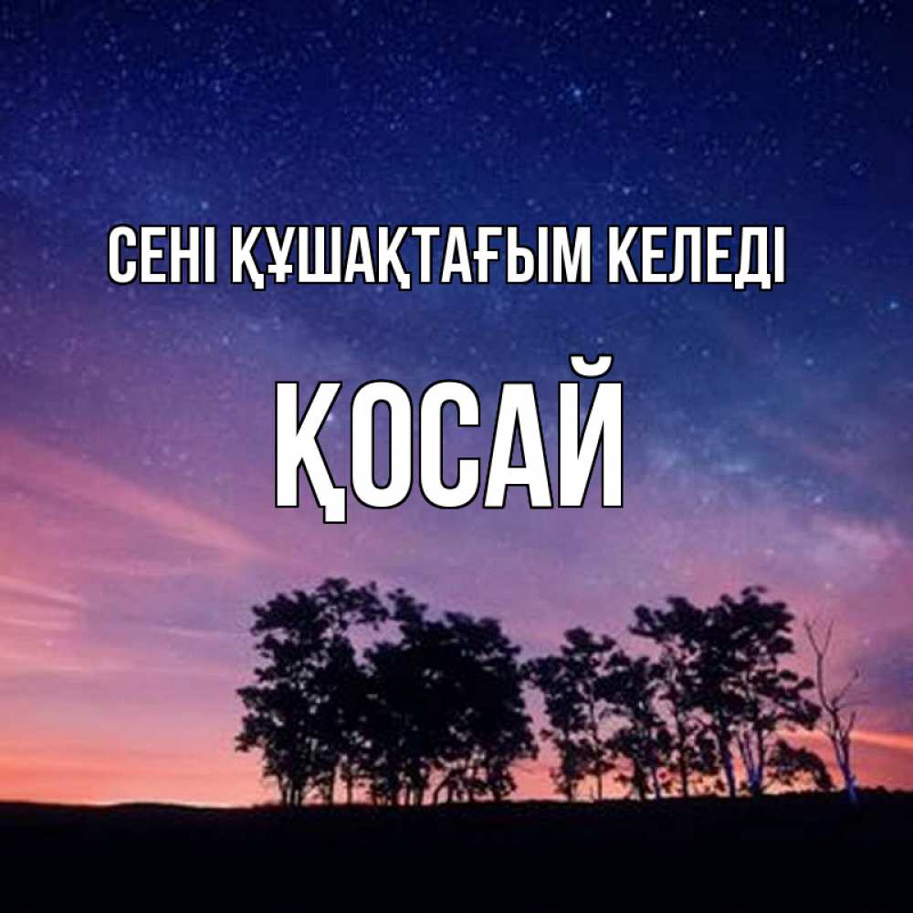 Күн сайын ашық хат с именем, ҚОСАЙ сені құшақтағым келеді силуэты деревьев Онлайн тегін жүктеп алу тілектері бар керемет карта 