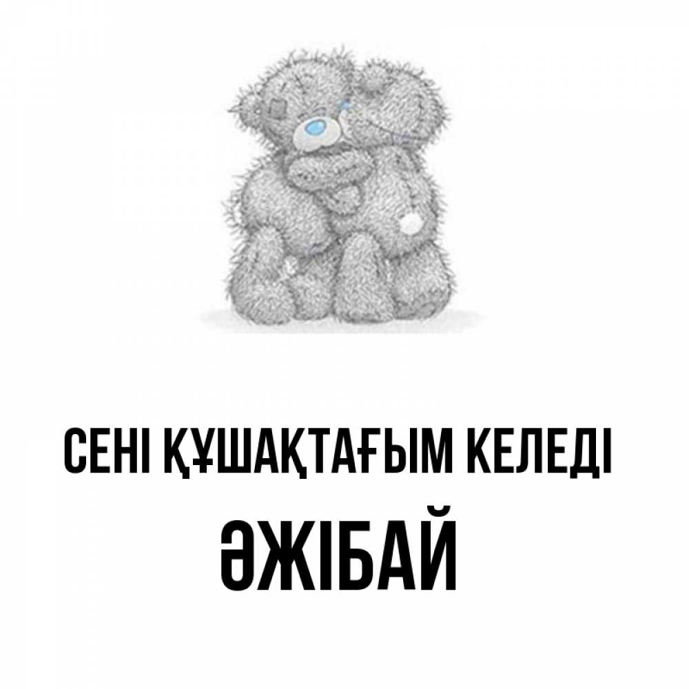Күн сайын ашық хат с именем, Әжібай сені құшақтағым келеді два теддика Онлайн тегін жүктеп алу тілектері бар керемет карта 