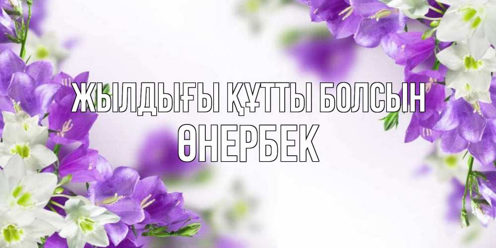 Күн сайын ашық хат с именем, ӨНЕРБЕК Жылдығы құтты болсын открытка на день рождения с сиреневыми цветами Онлайн тегін жүктеп алу тілектері бар керемет карта 
