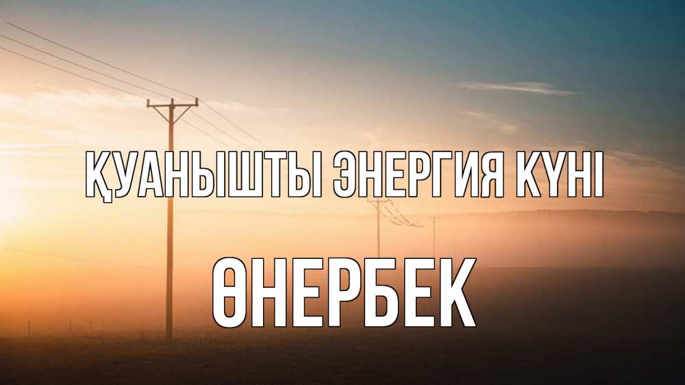 Күн сайын ашық хат с именем, ӨНЕРБЕК Қуанышты энергия күні дымка столбы провода Онлайн тегін жүктеп алу тілектері бар керемет карта 