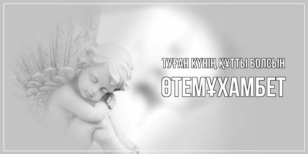 Күн сайын ашық хат с именем, ӨТЕМҰХАМБЕТ Туған күнің құтты болсын ангелочек, день ангела Онлайн тегін жүктеп алу тілектері бар керемет карта 