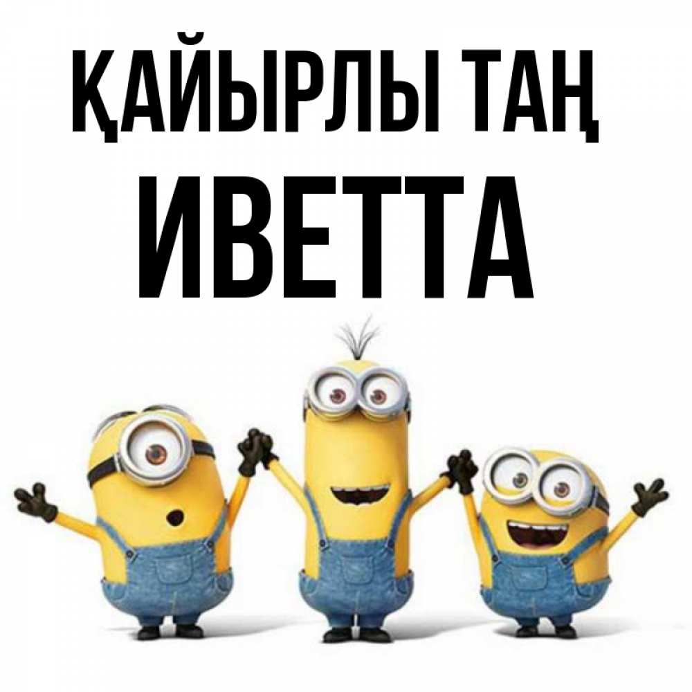 Күн сайын ашық хат с именем, Иветта Қайырлы таң бодренького утра Онлайн тегін жүктеп алу тілектері бар керемет карта 