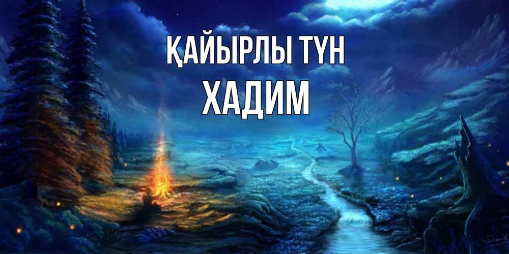 Күн сайын ашық хат с именем, ХАДИМ Қайырлы түн спокойной ночи красивая картинка с подписью Онлайн тегін жүктеп алу тілектері бар керемет карта 