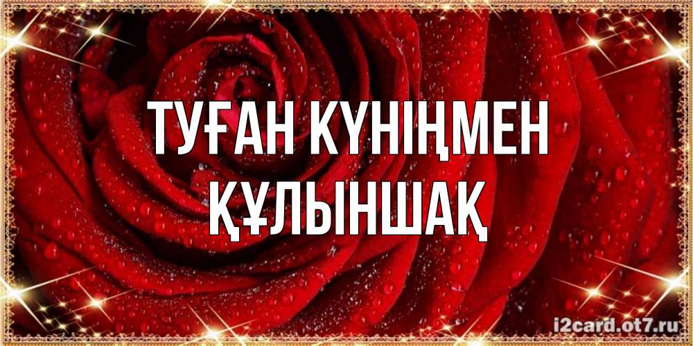 Күн сайын ашық хат с именем, ҚҰЛЫНШАҚ Туған күніңмен роса на розе блестящая в лучах солнца Онлайн тегін жүктеп алу тілектері бар керемет карта 