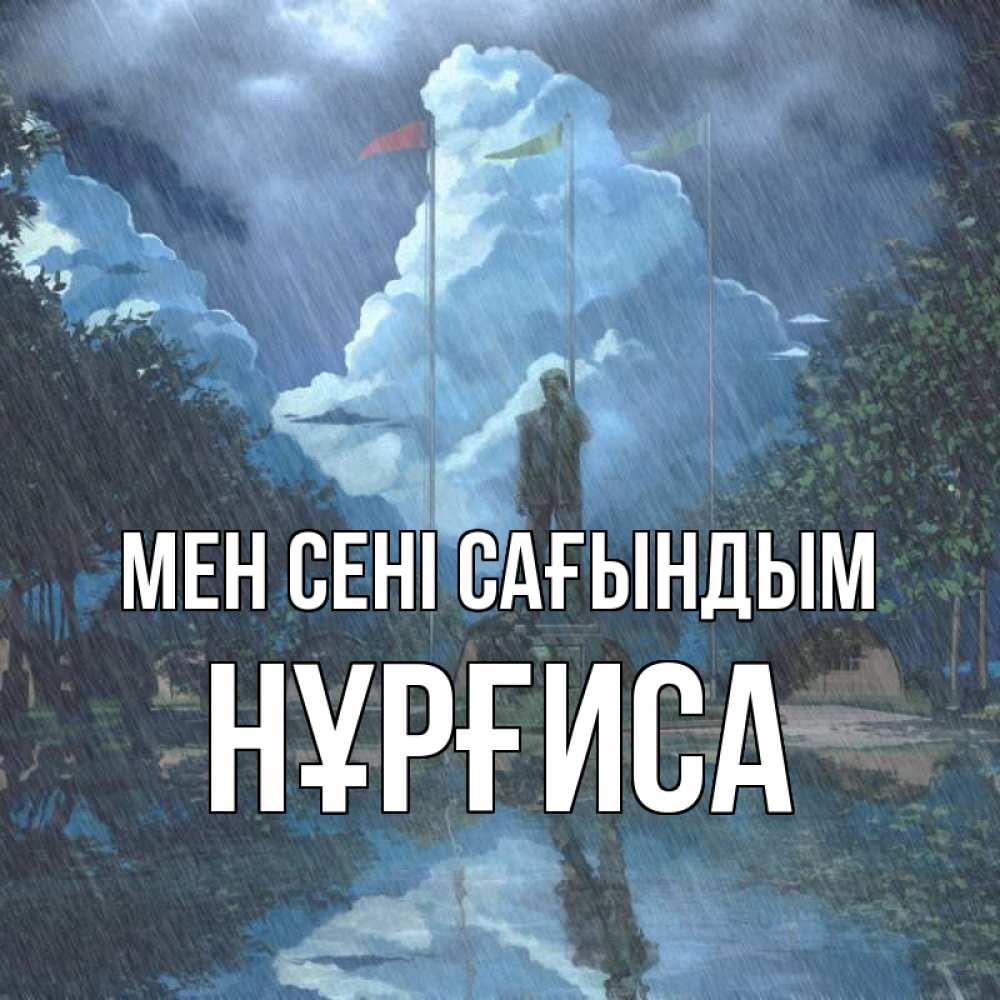 Күн сайын ашық хат с именем, НҰРҒИСА Мен сені сағындым печалька Онлайн тегін жүктеп алу тілектері бар керемет карта 