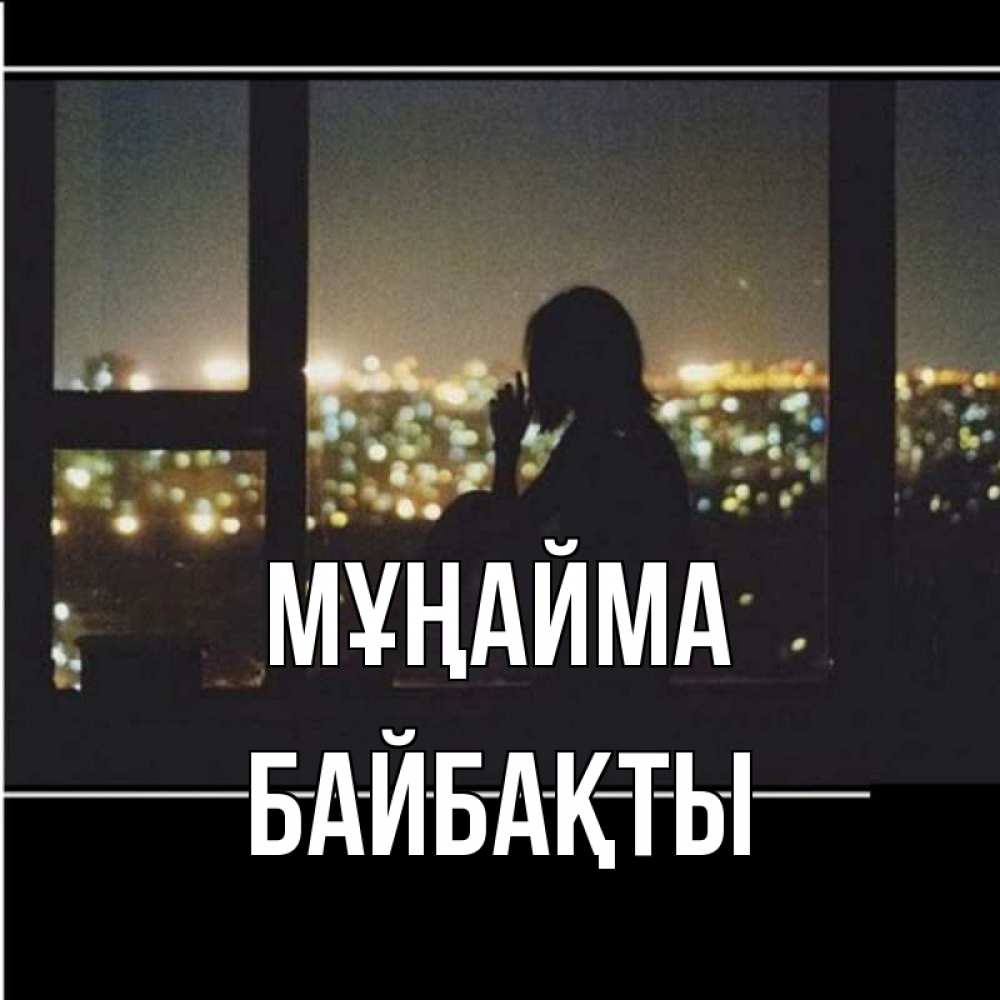 Күн сайын ашық хат с именем, Байбақты Мұңайма смотрит на ночной город Онлайн тегін жүктеп алу тілектері бар керемет карта 