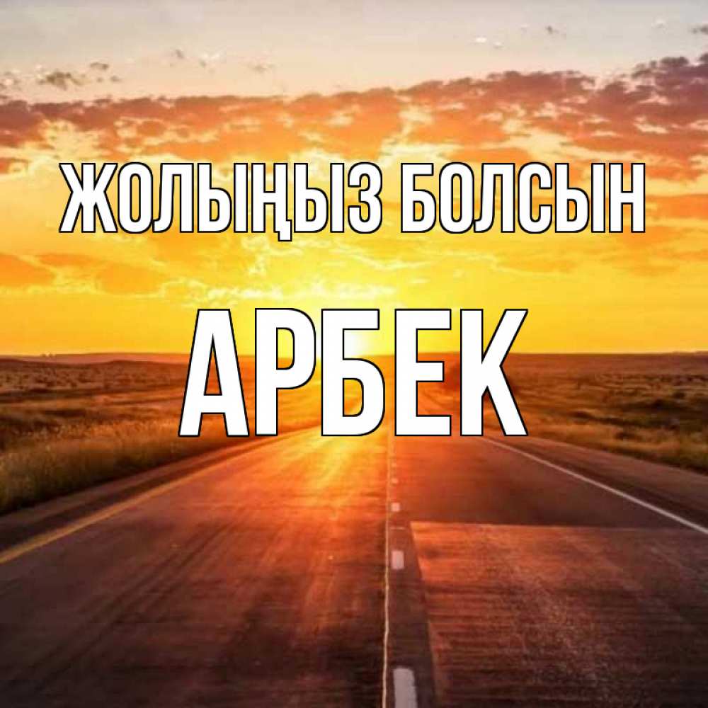 Күн сайын ашық хат с именем, Арбек Жолыңыз болсын солнечный свет, закат Онлайн тегін жүктеп алу тілектері бар керемет карта 