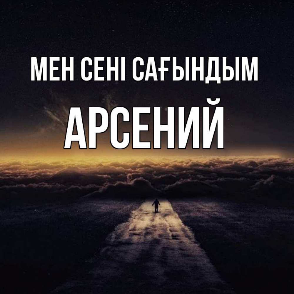 Күн сайын ашық хат с именем, Арсений Мен сені сағындым идем Онлайн тегін жүктеп алу тілектері бар керемет карта 