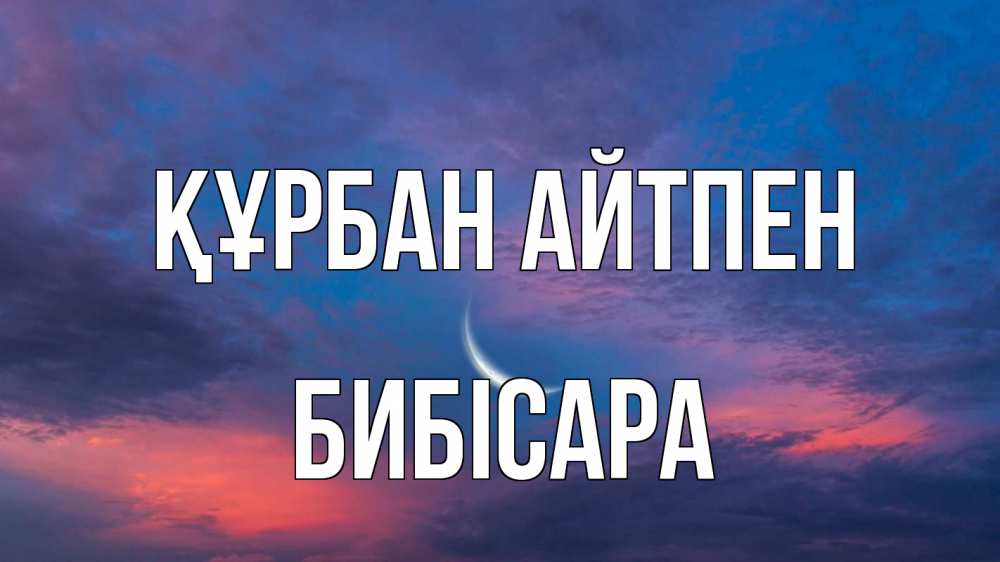 Күн сайын ашық хат с именем, БИБІСАРА Құрбан айтпен месяц 1 Онлайн тегін жүктеп алу тілектері бар керемет карта 