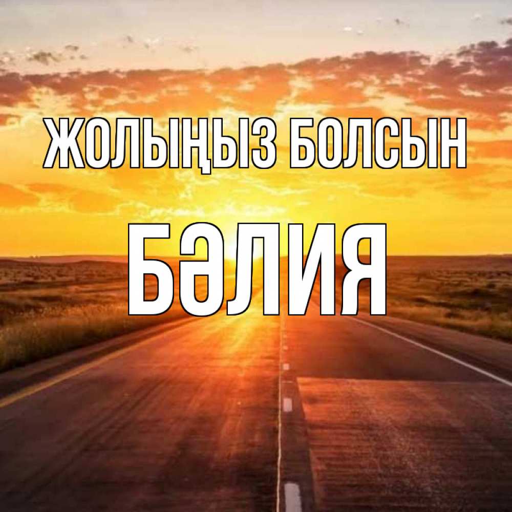 Күн сайын ашық хат с именем, БӘЛИЯ Жолыңыз болсын солнечный свет, закат Онлайн тегін жүктеп алу тілектері бар керемет карта 