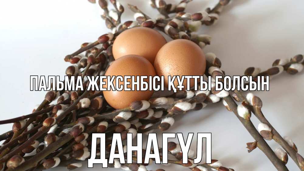 Күн сайын ашық хат с именем, ДАНАГҮЛ Пальма жексенбісі құтты болсын верба 1 Онлайн тегін жүктеп алу тілектері бар керемет карта 